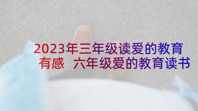 2023年三年级读爱的教育有感 六年级爱的教育读书心得(通用6篇)