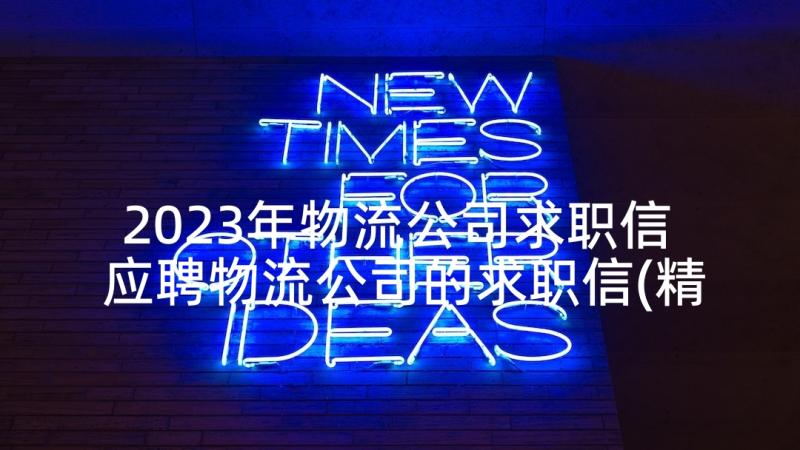 2023年物流公司求职信 应聘物流公司的求职信(精选5篇)