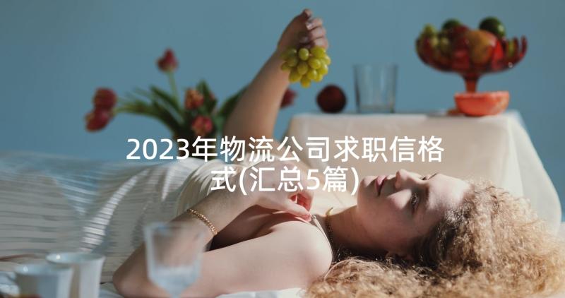 2023年物流公司求职信格式(汇总5篇)