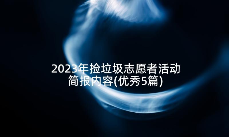 2023年捡垃圾志愿者活动简报内容(优秀5篇)