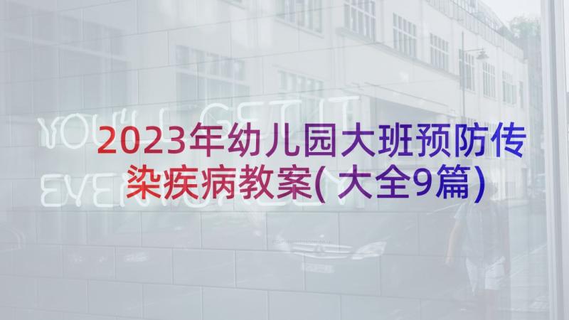 2023年幼儿园大班预防传染疾病教案(大全9篇)