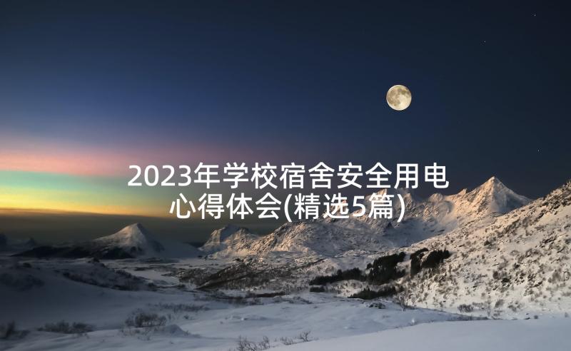 2023年学校宿舍安全用电心得体会(精选5篇)