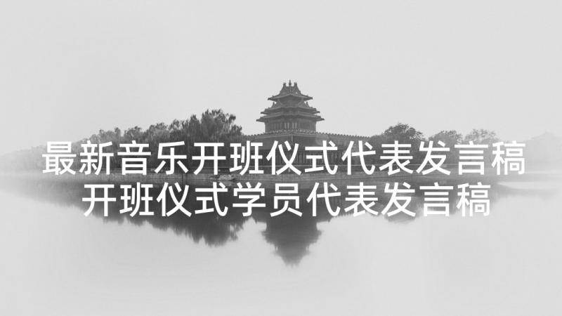 最新音乐开班仪式代表发言稿 开班仪式学员代表发言稿(汇总5篇)