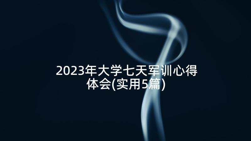 2023年大学七天军训心得体会(实用5篇)