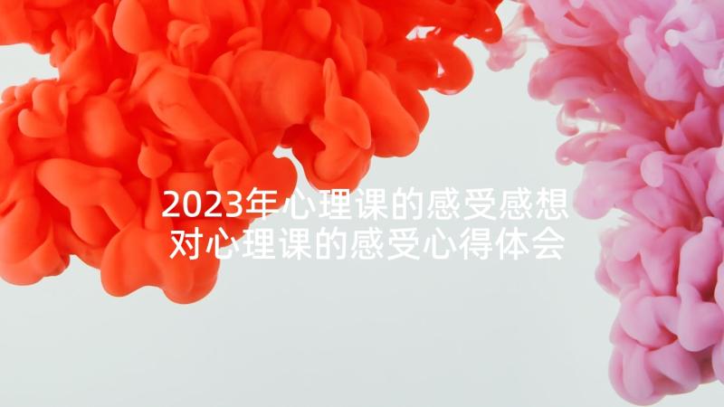 2023年心理课的感受感想 对心理课的感受心得体会(实用5篇)