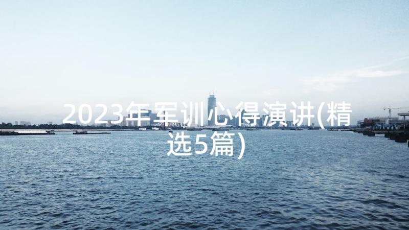 2023年军训心得演讲(精选5篇)