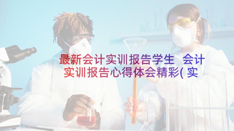 最新会计实训报告学生 会计实训报告心得体会精彩(实用6篇)