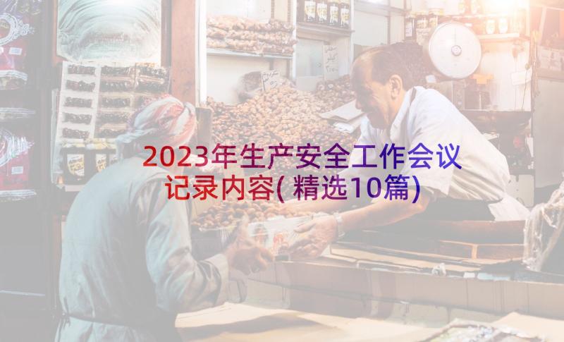 2023年生产安全工作会议记录内容(精选10篇)