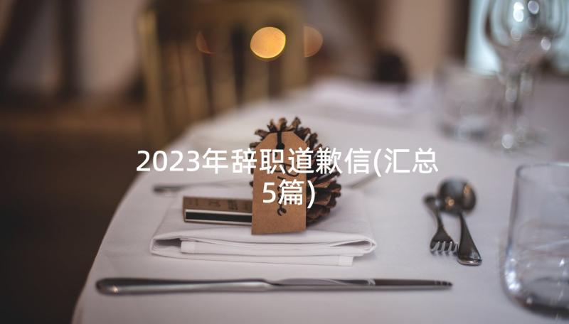 2023年辞职道歉信(汇总5篇)