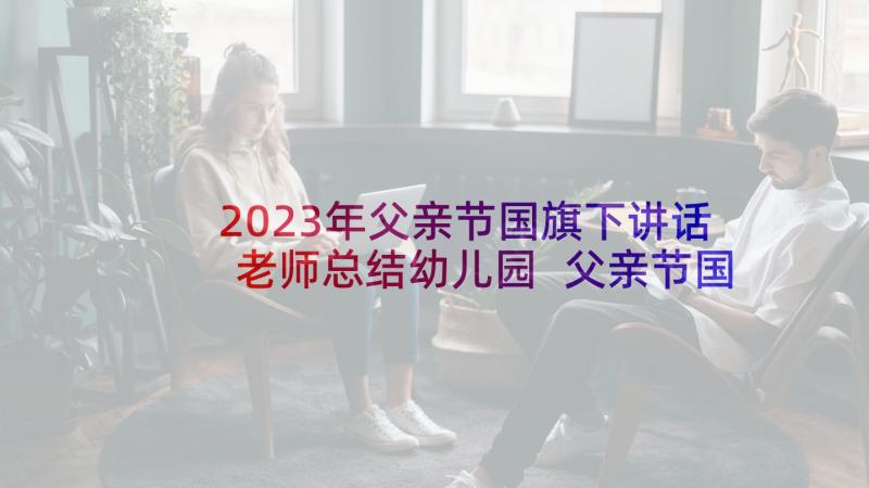 2023年父亲节国旗下讲话老师总结幼儿园 父亲节国旗下讲话(通用9篇)