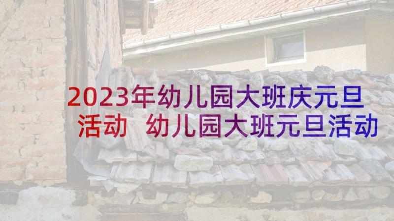 2023年幼儿园大班庆元旦活动 幼儿园大班元旦活动策划方案(精选5篇)