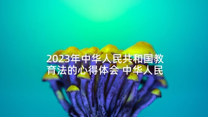 2023年中华人民共和国教育法的心得体会 中华人民共和国家庭教育法心得体会(通用5篇)