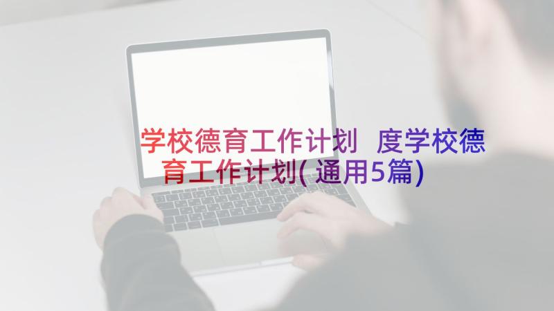 学校德育工作计划 度学校德育工作计划(通用5篇)