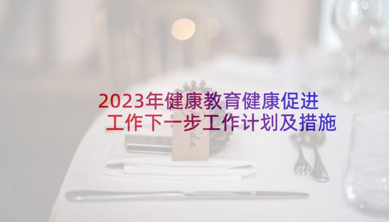 2023年健康教育健康促进工作下一步工作计划及措施(通用5篇)