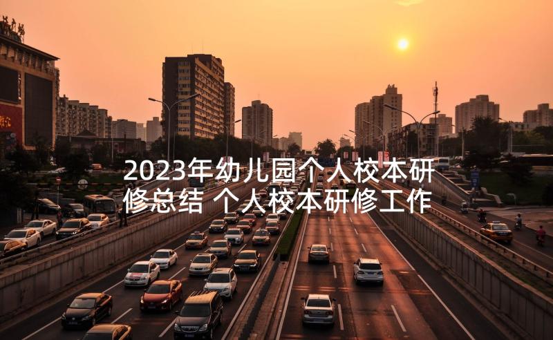 2023年幼儿园个人校本研修总结 个人校本研修工作总结(精选7篇)