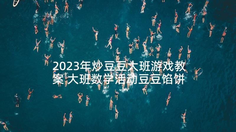 2023年炒豆豆大班游戏教案 大班数学活动豆豆馅饼教案(模板5篇)