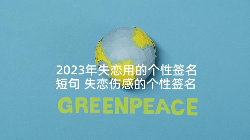 2023年失恋用的个性签名短句 失恋伤感的个性签名(模板10篇)