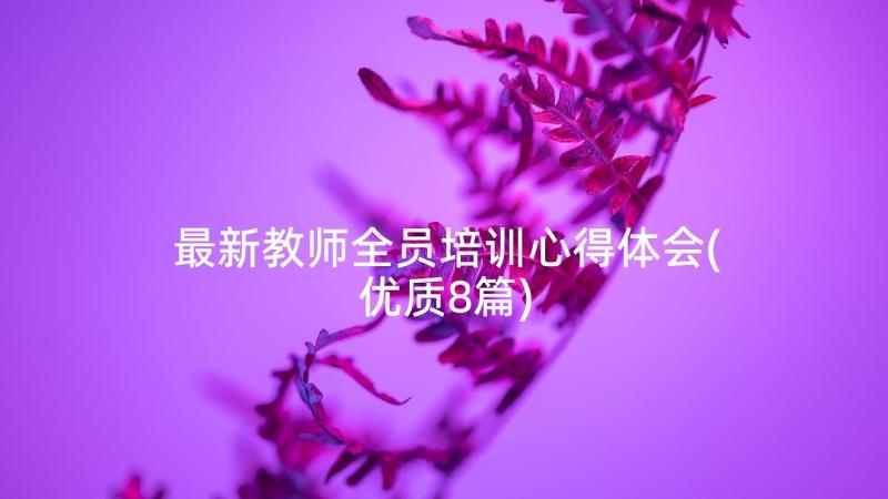 最新教师全员培训心得体会(优质8篇)