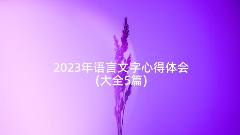 2023年语言文字心得体会(大全5篇)