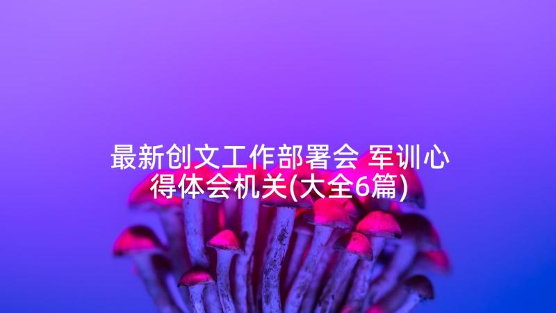 最新创文工作部署会 军训心得体会机关(大全6篇)