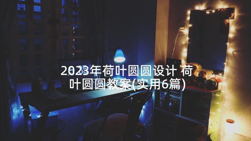 2023年荷叶圆圆设计 荷叶圆圆教案(实用6篇)