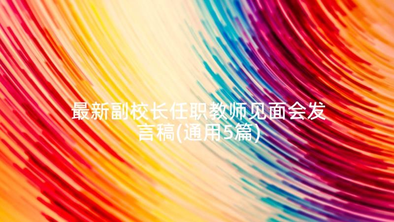 最新副校长任职教师见面会发言稿(通用5篇)