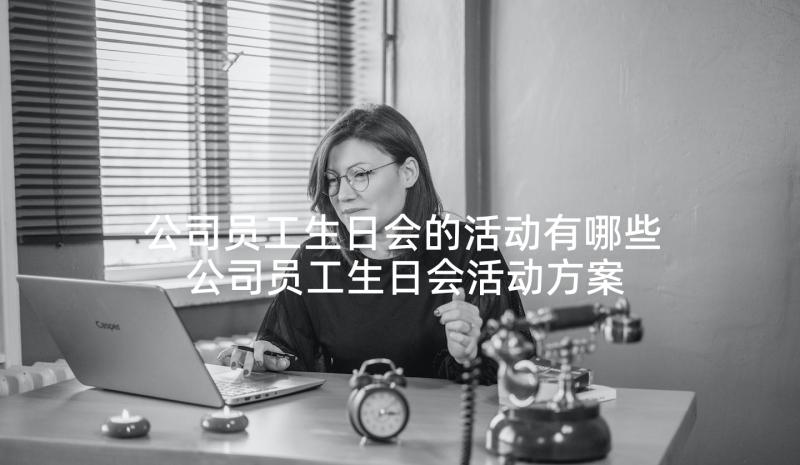 公司员工生日会的活动有哪些 公司员工生日会活动方案(精选5篇)