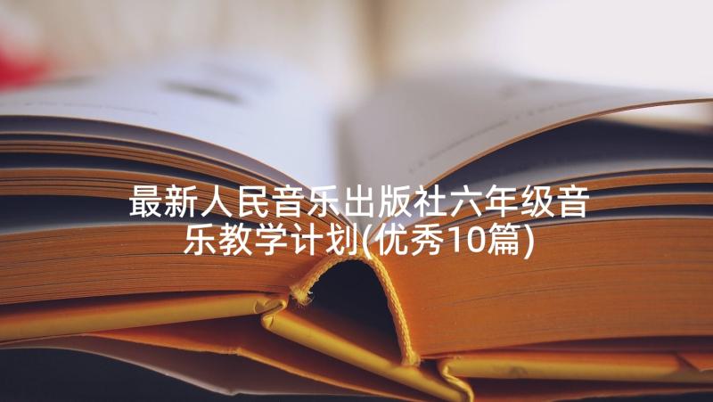 最新人民音乐出版社六年级音乐教学计划(优秀10篇)