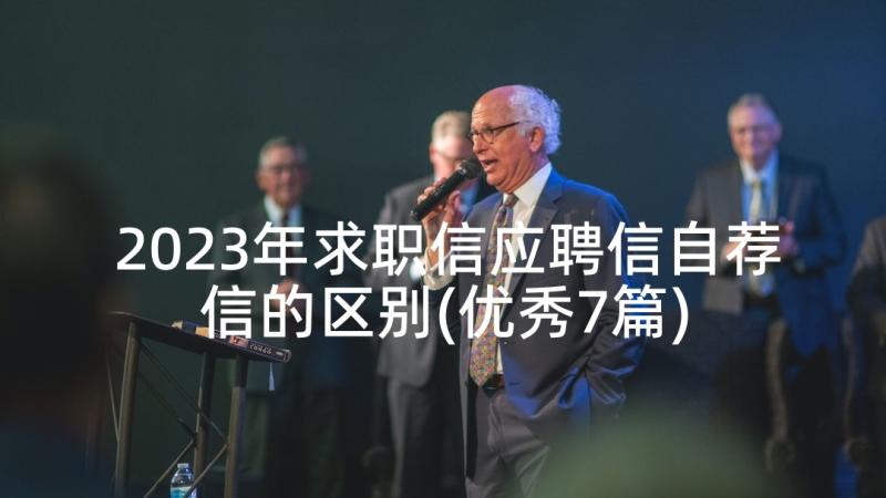 2023年求职信应聘信自荐信的区别(优秀7篇)