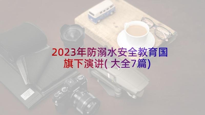 2023年防溺水安全教育国旗下演讲(大全7篇)