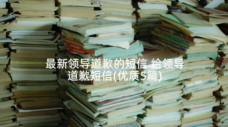 最新领导道歉的短信 给领导道歉短信(优质5篇)