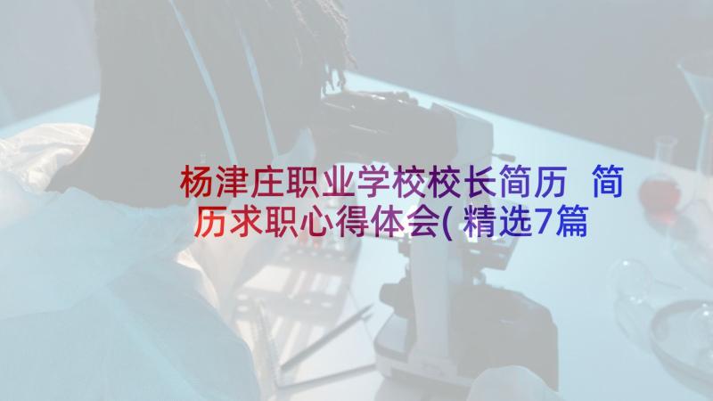 杨津庄职业学校校长简历 简历求职心得体会(精选7篇)