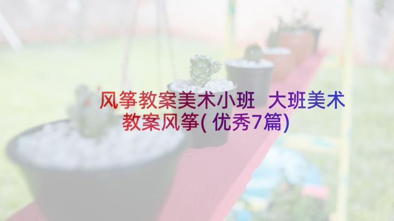 风筝教案美术小班 大班美术教案风筝(优秀7篇)