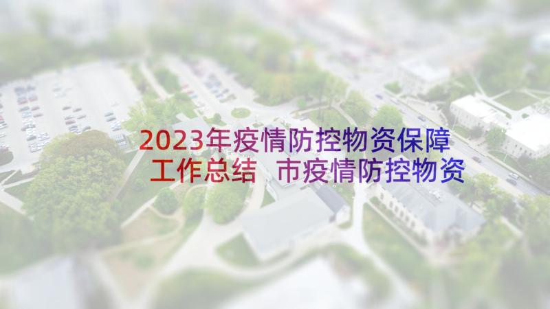 2023年疫情防控物资保障工作总结 市疫情防控物资保障组工作总结(优秀7篇)