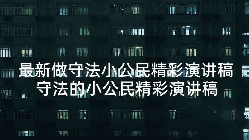 最新做守法小公民精彩演讲稿 守法的小公民精彩演讲稿(大全10篇)