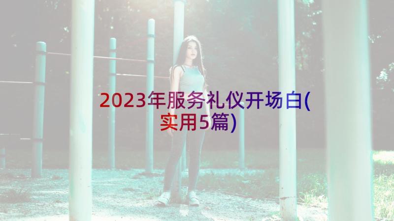 2023年服务礼仪开场白(实用5篇)