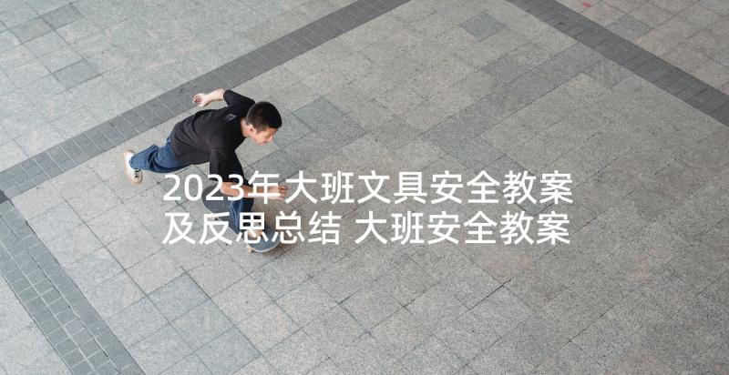 2023年大班文具安全教案及反思总结 大班安全教案反思(优质8篇)