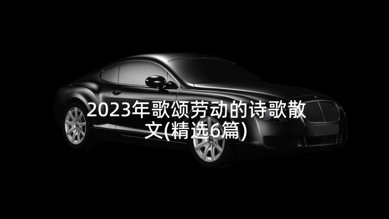 2023年歌颂劳动的诗歌散文(精选6篇)