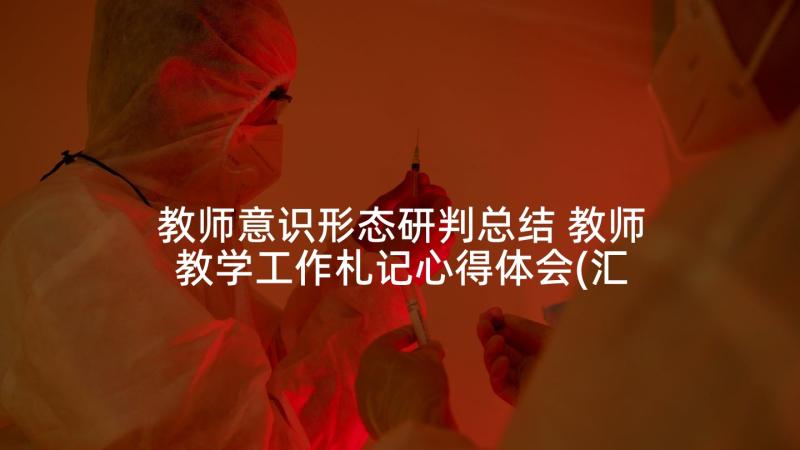 教师意识形态研判总结 教师教学工作札记心得体会(汇总5篇)