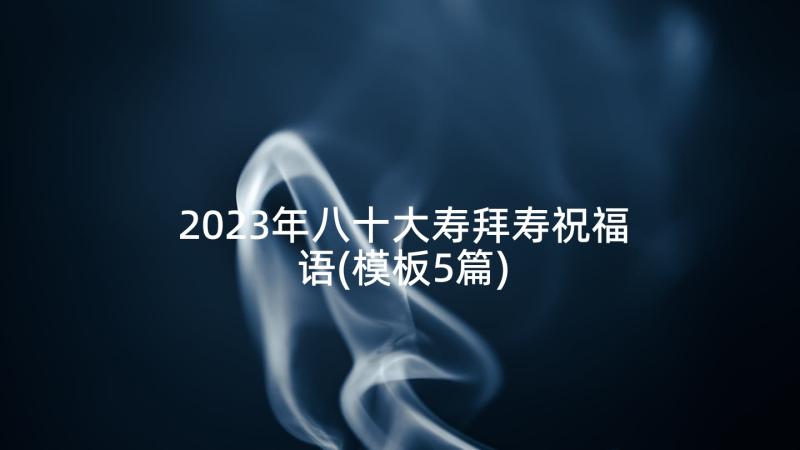 2023年八十大寿拜寿祝福语(模板5篇)