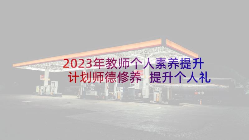 2023年教师个人素养提升计划师德修养 提升个人礼仪素养的计划书(通用7篇)