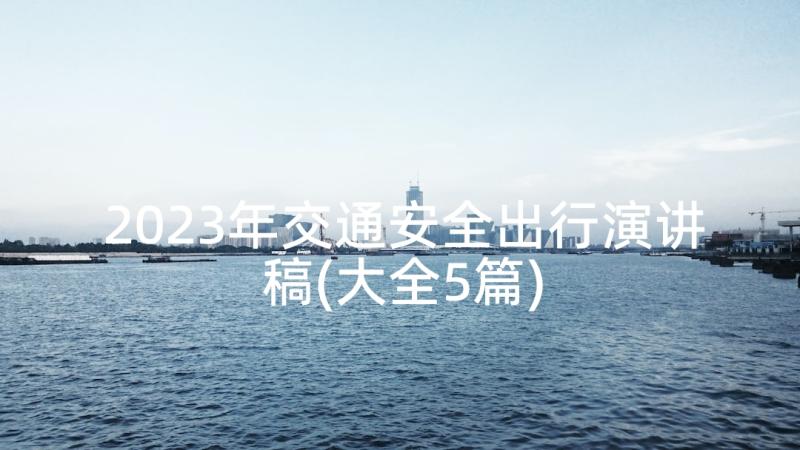 2023年交通安全出行演讲稿(大全5篇)