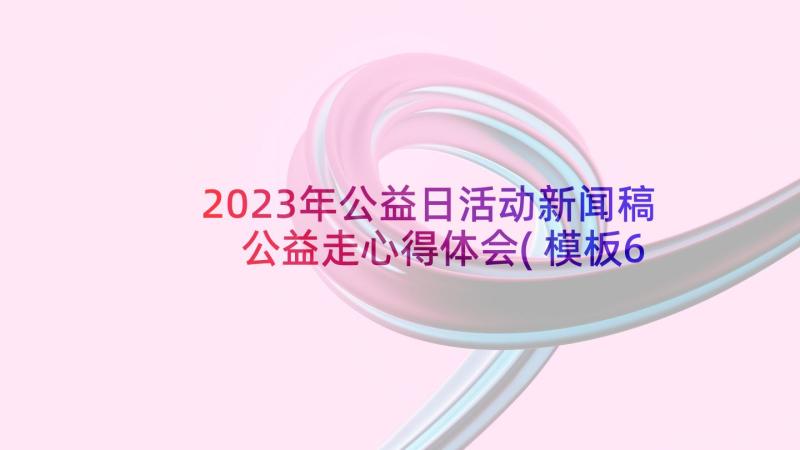 2023年公益日活动新闻稿 公益走心得体会(模板6篇)
