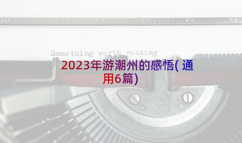 2023年游潮州的感悟(通用6篇)