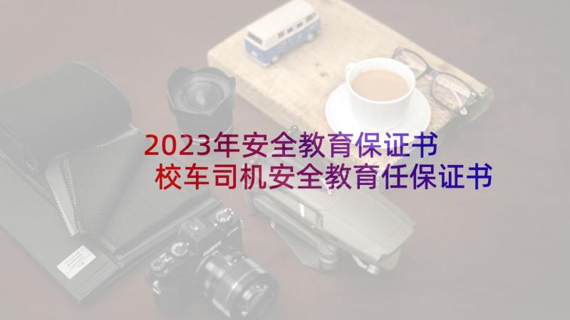 2023年安全教育保证书 校车司机安全教育任保证书(大全5篇)