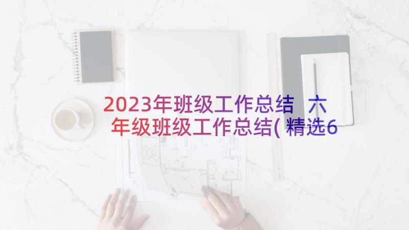 2023年班级工作总结 六年级班级工作总结(精选6篇)