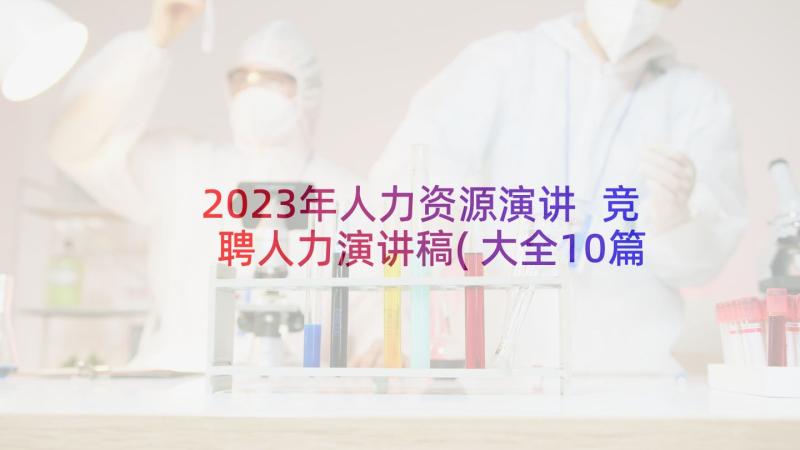 2023年人力资源演讲 竞聘人力演讲稿(大全10篇)