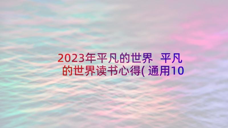 2023年平凡的世界 平凡的世界读书心得(通用10篇)