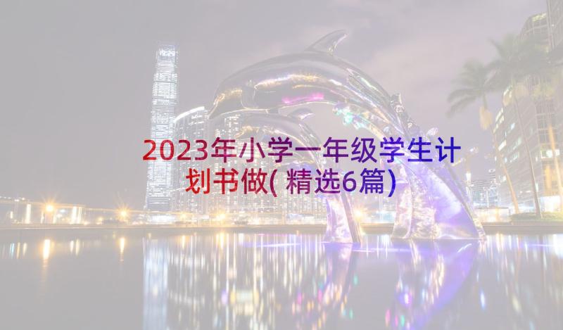 2023年小学一年级学生计划书做(精选6篇)