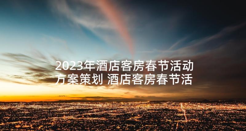 2023年酒店客房春节活动方案策划 酒店客房春节活动方案(优秀6篇)